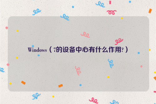 Windows（7的设备中心有什么作用?）