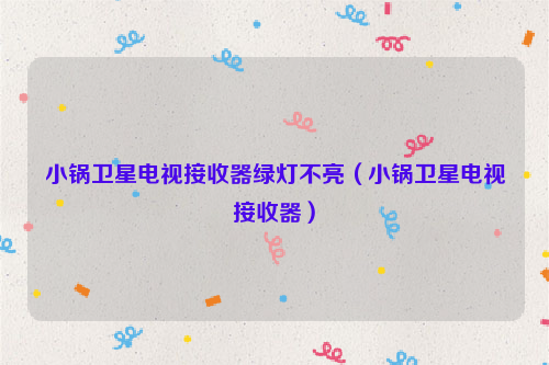 小锅卫星电视接收器绿灯不亮（小锅卫星电视接收器）