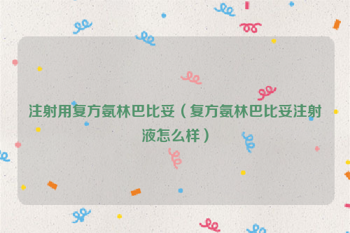 注射用复方氨林巴比妥（复方氨林巴比妥注射液怎么样）