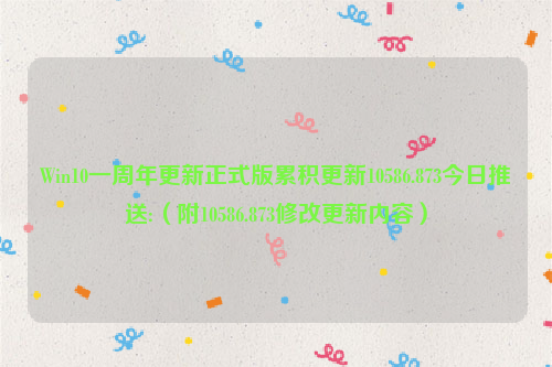 Win10一周年更新正式版累积更新10586.873今日推送:（附10586.873修改更新内容）