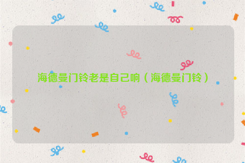 海德曼门铃老是自己响（海德曼门铃）