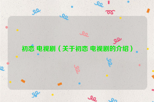 初恋 电视剧（关于初恋 电视剧的介绍）