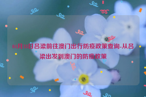 04月18日吕梁前往澳门出行防疫政策查询-从吕梁出发到澳门的防疫政策