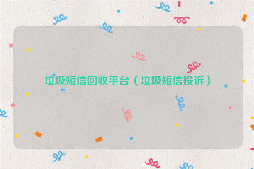 垃圾短信回收平台（垃圾短信投诉）