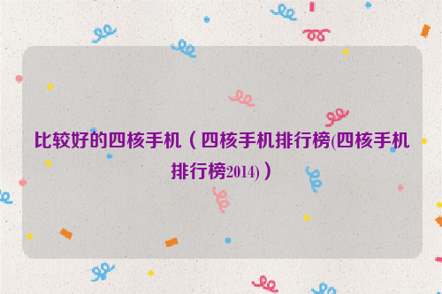 比较好的四核手机（四核手机排行榜(四核手机排行榜2014)）