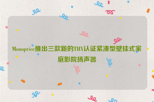 Monoprice推出三款新的THX认证紧凑型壁挂式家庭影院扬声器