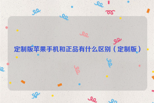 定制版苹果手机和正品有什么区别（定制版）