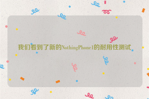 我们看到了新的NothingPhone1的耐用性测试