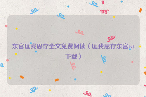 东宫匪我思存全文免费阅读（匪我思存东宫txt下载）