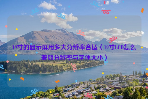 19寸的显示屏用多大分辨率合适（19寸LCD怎么兼顾分辨率与字体大小）