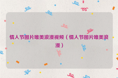 情人节图片唯美浪漫视频（情人节图片唯美浪漫）