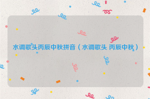 水调歌头丙辰中秋拼音（水调歌头 丙辰中秋）