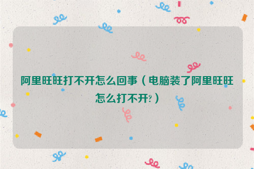 阿里旺旺打不开怎么回事（电脑装了阿里旺旺怎么打不开?）