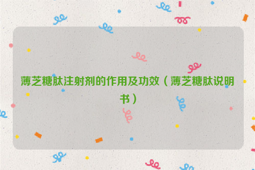 薄芝糖肽注射剂的作用及功效（薄芝糖肽说明书）