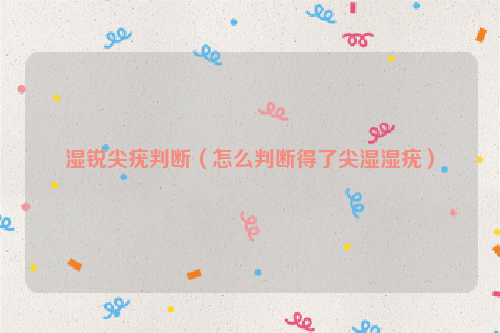 湿锐尖疣判断（怎么判断得了尖湿湿疣）