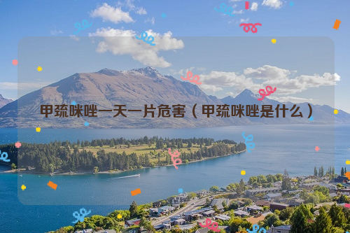 甲巯咪唑一天一片危害（甲巯咪唑是什么）