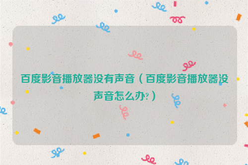 百度影音播放器没有声音（百度影音播放器没声音怎么办?）