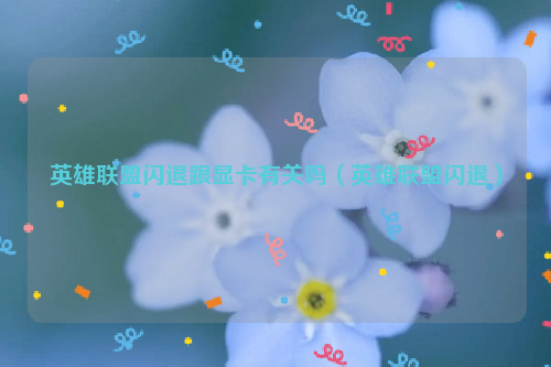 英雄联盟闪退跟显卡有关吗（英雄联盟闪退）