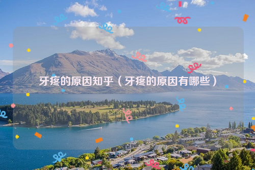 牙疼的原因知乎（牙疼的原因有哪些）