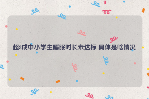 超8成中小学生睡眠时长未达标 具体是啥情况