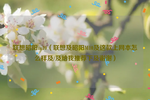 联想昭阳m10（联想及昭阳M10及这款上网本怎么样及/及给我推荐下及谢谢）