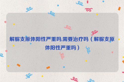 解脲支原体阳性严重吗,需要治疗吗（解脲支原体阳性严重吗）