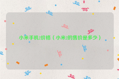 小米手机2价格（小米2的售价是多少）