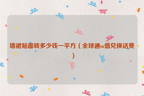 墙裙贴面砖多少钱一平方（全球通m值兑换话费）