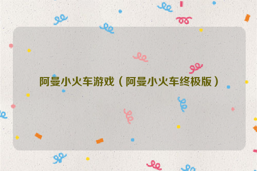 阿曼小火车游戏（阿曼小火车终极版）