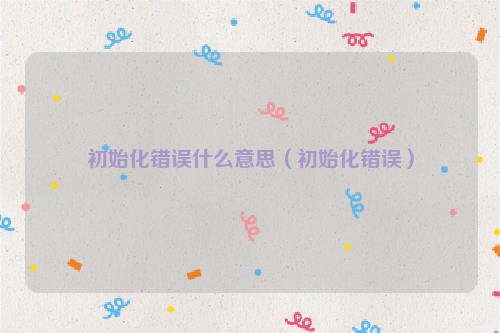 初始化错误什么意思（初始化错误）