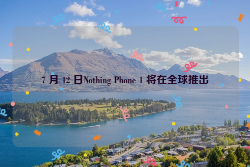 7 月 12 日Nothing Phone 1 将在全球推出