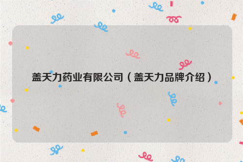 盖天力药业有限公司（盖天力品牌介绍）