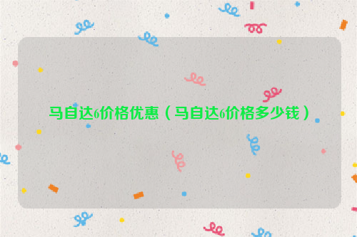 马自达6价格优惠（马自达6价格多少钱）