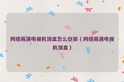 网络高清电视机顶盒怎么安装（网络高清电视机顶盒）