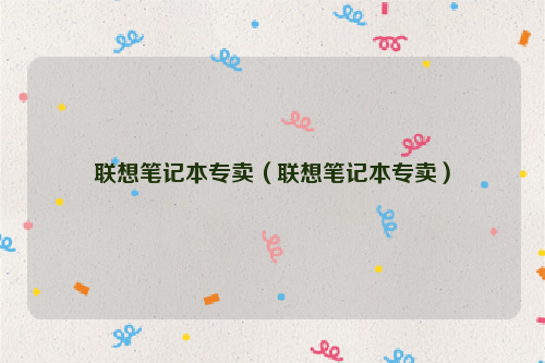 联想笔记本专卖（联想笔记本专卖）