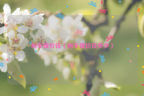 刹车碟价钱（刹车碟价钱多少）