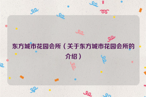 东方城市花园会所（关于东方城市花园会所的介绍）