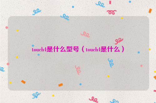 touch4是什么型号（touch4是什么）