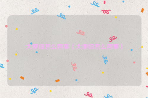 大便细怎么回事（大便细怎么回事）
