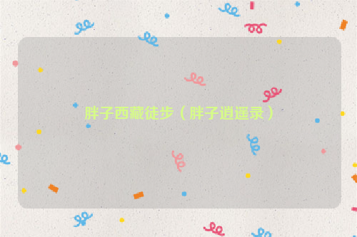 胖子西藏徒步（胖子逍遥录）