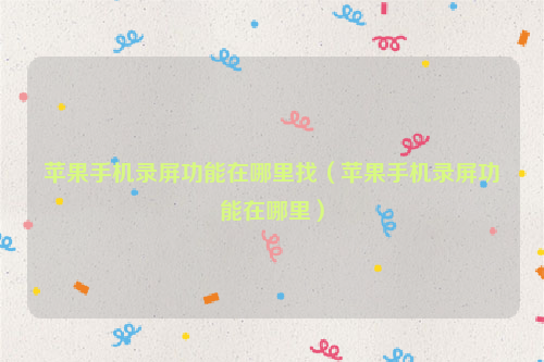 苹果手机录屏功能在哪里找（苹果手机录屏功能在哪里）
