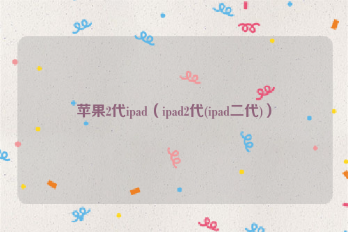 苹果2代ipad（ipad2代(ipad二代)）