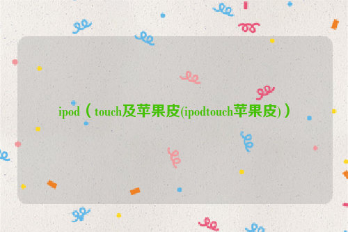ipod（touch及苹果皮(ipodtouch苹果皮)）
