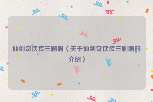 仙剑奇侠传三剧照（关于仙剑奇侠传三剧照的介绍）