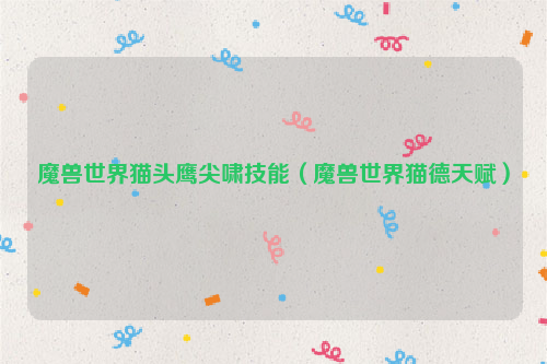 魔兽世界猫头鹰尖啸技能（魔兽世界猫德天赋）