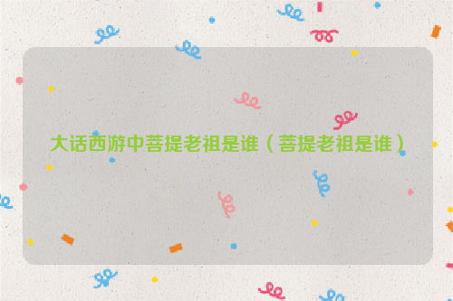 大话西游中菩提老祖是谁（菩提老祖是谁）