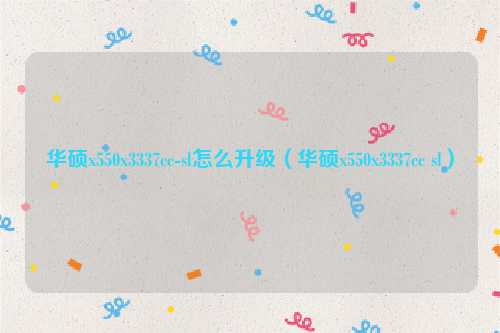 华硕x550x3337cc-sl怎么升级（华硕x550x3337cc sl）