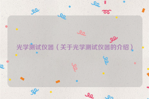 光学测试仪器（关于光学测试仪器的介绍）