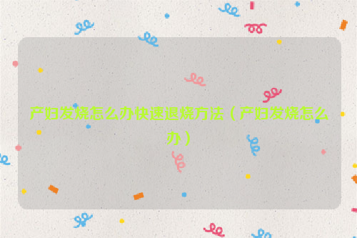 产妇发烧怎么办快速退烧方法（产妇发烧怎么办）