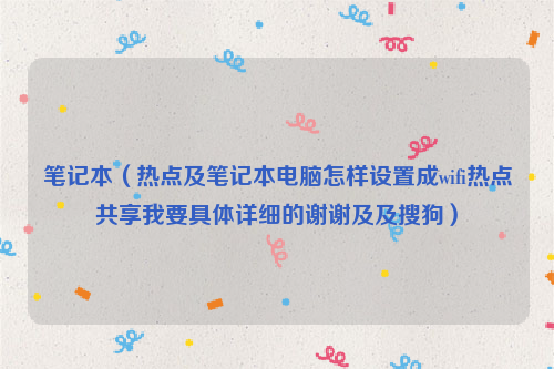 笔记本（热点及笔记本电脑怎样设置成wifi热点共享我要具体详细的谢谢及及搜狗）